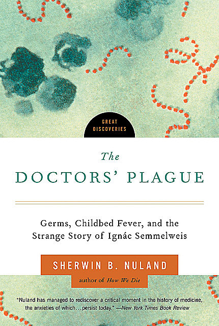 The Doctors' Plague: Germs, Childbed Fever, and the Strange Story of Ignac Semmelweis (Great Discoveries), Sherwin B.Nuland
