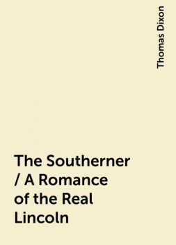 The Southerner / A Romance of the Real Lincoln, Thomas Dixon