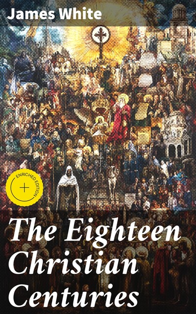 The Eighteen Christian Centuries, James White