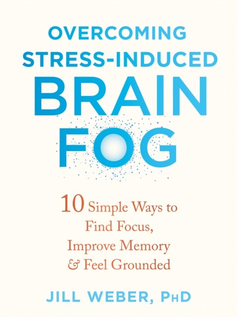 Overcoming Stress-Induced Brain Fog, Jill Weber