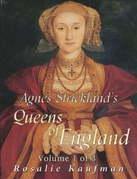 Agnes Strickland's Queens of England, Vol. I. (of III) Abridged and Fully Illustrated, Agnes Strickland, Rosalie Kaufman