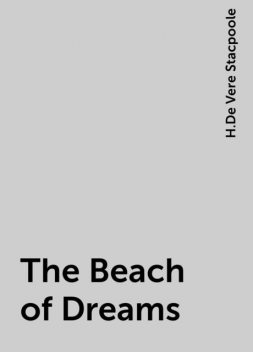 The Beach of Dreams, H.De Vere Stacpoole