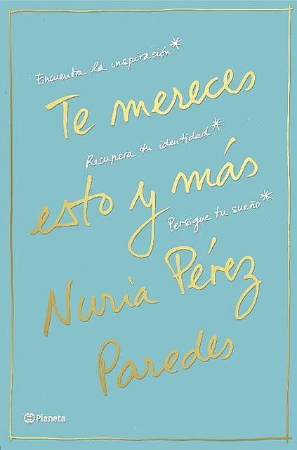 Te mereces esto y más: Encuentra la inspiración. Recupera tu identidad. Persigue tu sueño (Spanish Edition), Nuria Pérez Paredes