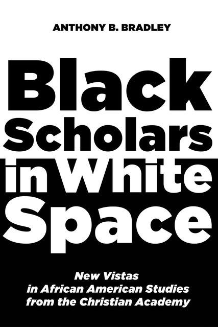 Black Scholars in White Space, Anthony B. Bradley