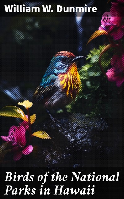 Birds of the National Parks in Hawaii, William W. Dunmire