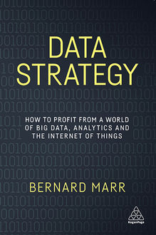 Data Strategy: How to Profit from a World of Big Data, Analytics and the Internet of Things, Bernard Marr