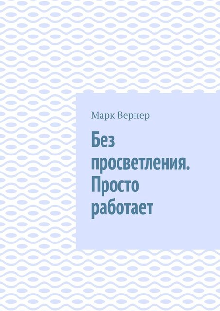 Без просветления. Просто работает, Марк Вернер