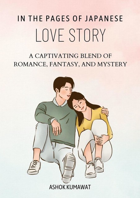 In the Pages of Japanese Love Story Fiction: A Captivating Blend of Romance, Fantasy, and Mystery, Ashok Kumawat