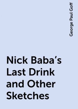 Nick Baba's Last Drink and Other Sketches, George Paul Goff
