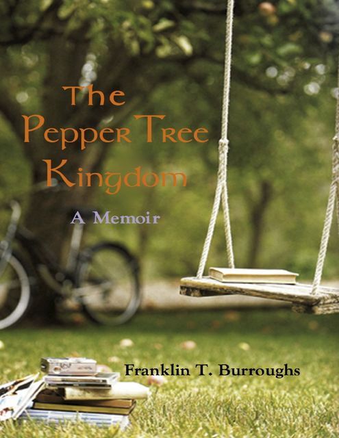 The Pepper Tree Kingdom: A Memoir, Franklin T.Burroughs