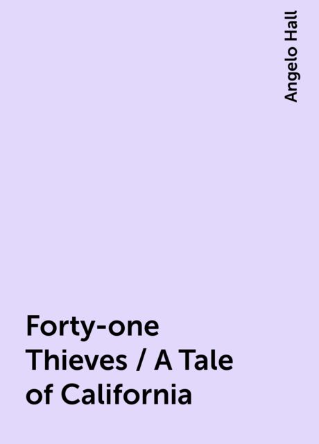 Forty-one Thieves / A Tale of California, Angelo Hall