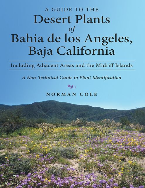 A Guide to the Desert Plants of Bahia De Los Angeles, Baja California – Including Adjacent Areas and the Midriff Islands – a Non-Technical Guide to Plant Identification, Norman Cole