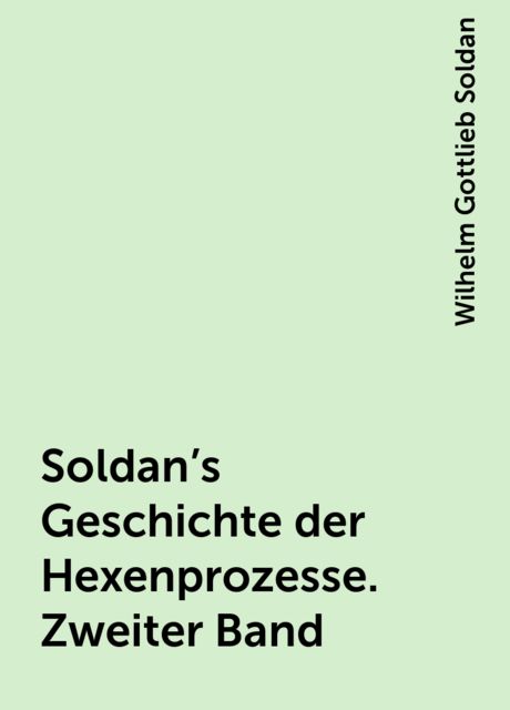 Soldan's Geschichte der Hexenprozesse. Zweiter Band, Wilhelm Gottlieb Soldan