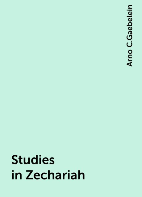 Studies in Zechariah, Arno C.Gaebelein