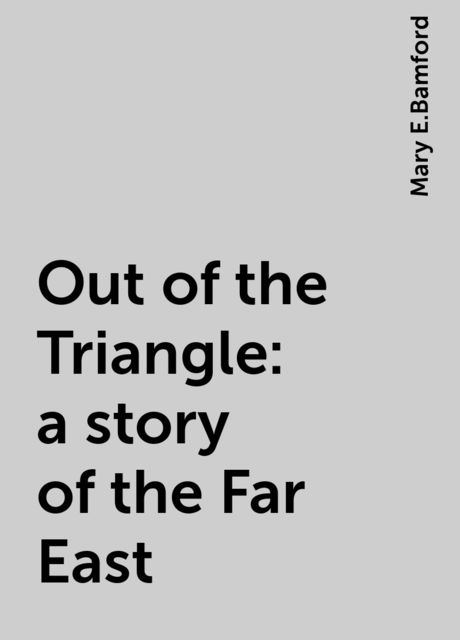 Out of the Triangle: a story of the Far East, Mary E.Bamford