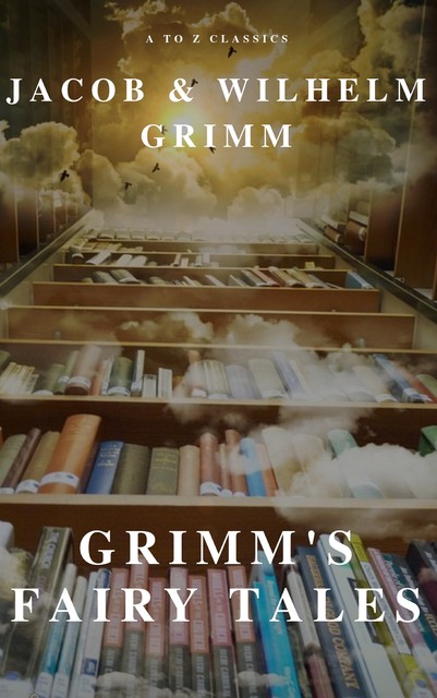 Grimm's Fairy Tales: Complete and Illustrated ( A to Z Classics), Jakob Grimm, Wilhelm Grimm, A to Z Classics
