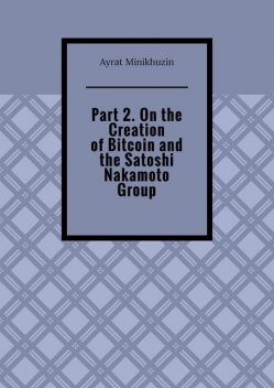 Part 2. On the Creation of Bitcoin and the Satoshi Nakamoto Group, Ayrat Minikhuzin