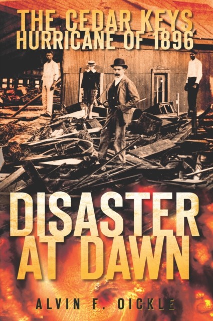 Cedar Keys Hurricane of 1896: Disaster at Dawn, Alvin F. Oickle