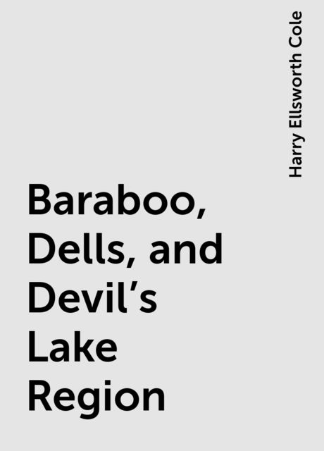 Baraboo, Dells, and Devil's Lake Region, Harry Ellsworth Cole