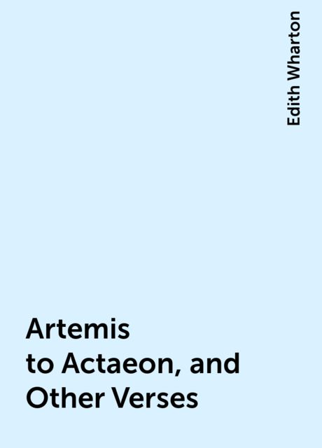 Artemis to Actaeon, and Other Verses, Edith Wharton