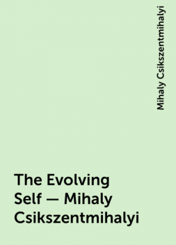 The Evolving Self – Mihaly Csikszentmihalyi, Mihaly Csikszentmihalyi
