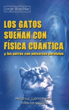 Los gatos sueñan con física cuántica y los perros con universos paralelos, Jorge Blaschke