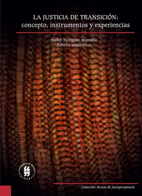La justicia de transición: concepto, instrumentos y experiencias, Alicia Gil Gil, Elena Maculan, Isabel Turégano Mansilla, Jerónimo Betegón Carrillo, Jessica Almqvist, Juan Ramón de Páramo Argüelles, Manuel F. Quinche Ramírez, Manuel Ollé Sesé, Rafael Escudero Alday
