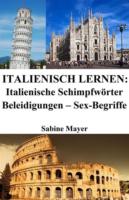 Italienisch lernen: italienische Schimpfwörter ‒ Beleidigungen ‒ Sex-Begriffe, Sabine Mayer