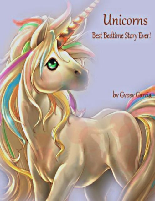 Unicorns: Best Bedtime Story Ever, Gypsy Garcia