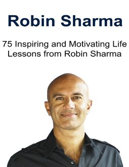 Robin Sharma: 75 Inspiring and Motivating Life Lessons from Robin Sharma, Sami S. Reed