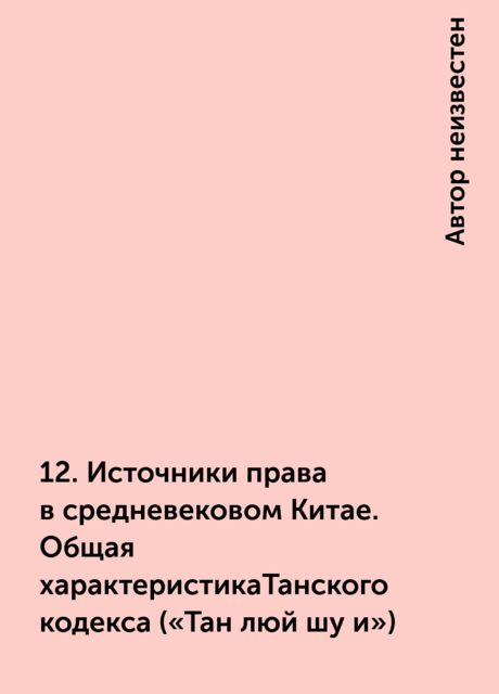 12. Источники права в средневековом Китае. Общая характеристикаТанского кодекса («Тан люй шу и»), 