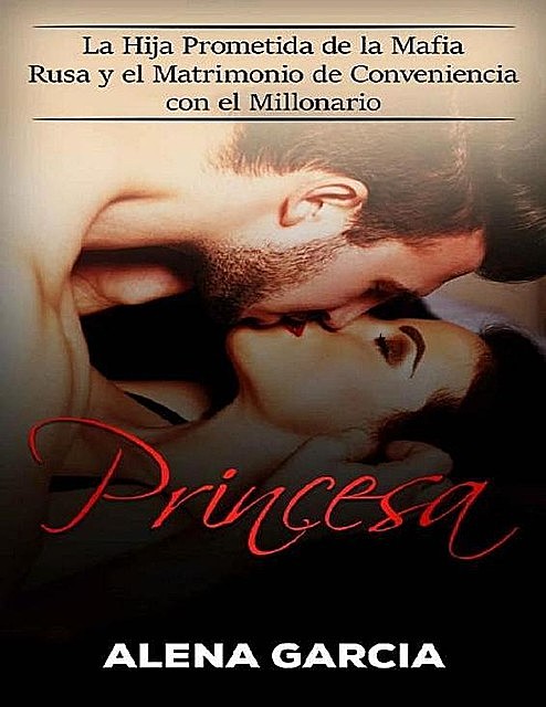 Princesa: La Hija Prometida de la Mafia Rusa y el Matrimonio de Conveniencia con el Millonario (Spanish Edition), Alena Garcia