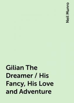 Gilian The Dreamer / His Fancy, His Love and Adventure, Neil Munro