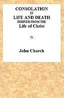 Consolation in Life and Death derived from the Life of Christ, John Church