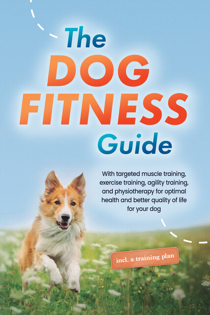 The Dog Fitness Guide: With targeted muscle training, exercise training, agility training, and physiotherapy for optimal health and better quality of life for your dog – including a training plan, Jens Kortlang