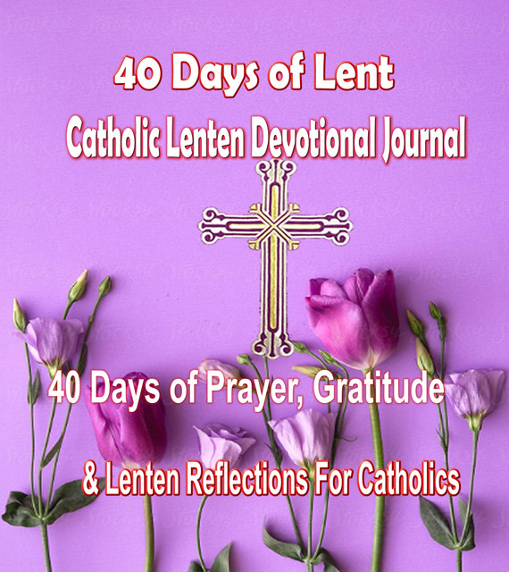 40 Days of Lent Catholic Lenten Devotional Journal 40 Days of Prayer, Gratitude & Lenten Reflections for Catholics with Inspirational Saints Quotes, Catholic Common Prayers