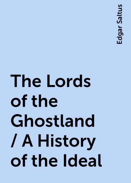 The Lords of the Ghostland / A History of the Ideal, Edgar Saltus