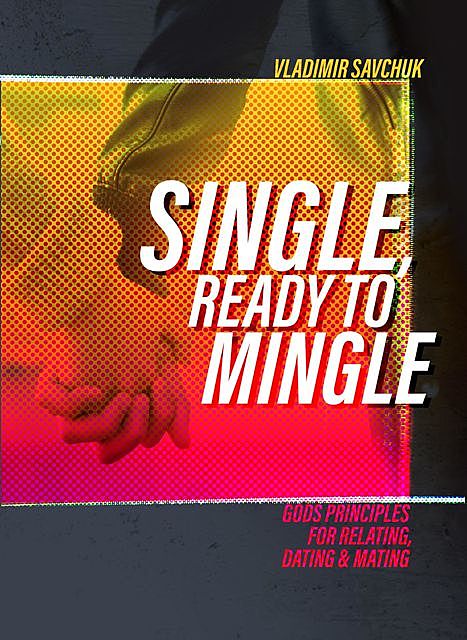 Single and Ready to Mingle: Gods principles for relating, dating & mating, Vladimir Savchuk