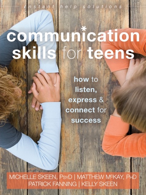Communication Skills for Teens, Matthew McKay, Fanning Patrick, Michelle Skeen, Kelly Skeen