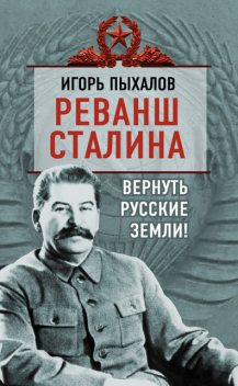 Реванш Сталина. Вернуть русские земли!, Игорь Пыхалов