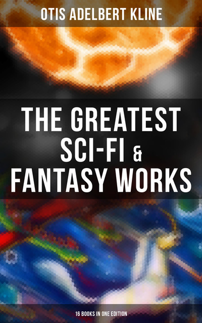 The Greatest Sci-Fi & Fantasy Works of Otis Adelbert Kline – 16 Books in One Edition, Otis Adelbert Kline