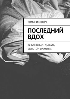 Последний вдох. Разучившись дышать шепотом времени, Домини Скоррз