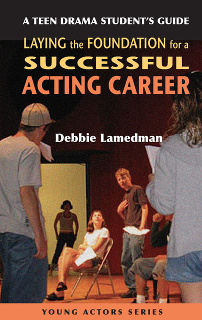 A Teen Drama Student's Guide to Laying the Foundation for a Successful Acting Career, Debbie Lamedman