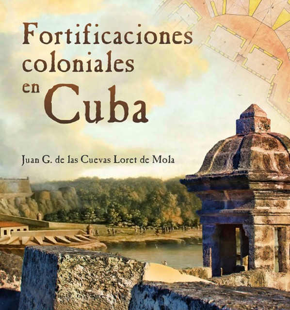 Fortificaciones coloniales en Cuba, Juan G. de las Cuevas Loret de la Mola
