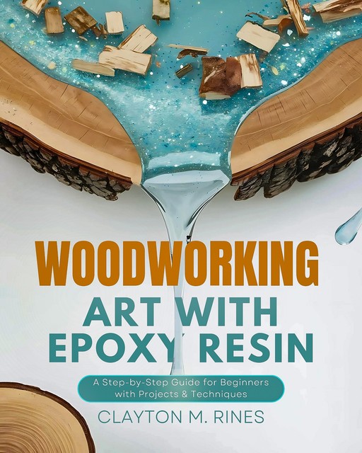 Woodworking Art with Epoxy Resin, Clayton M. Rines