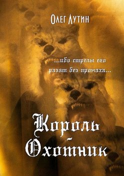 Король-Охотник. …ибо стрелы его разят без промаха, Олег Лутин