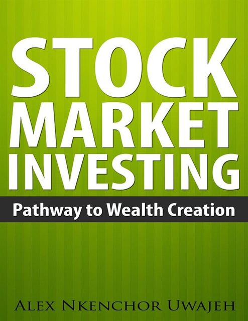 Stock Market Investing: Pathway to Wealth Creation, Alex Nkenchor Uwajeh