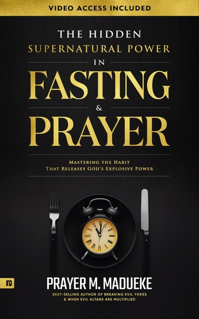 The Hidden Supernatural Power in Fasting and Prayer, Prayer M. Madueke