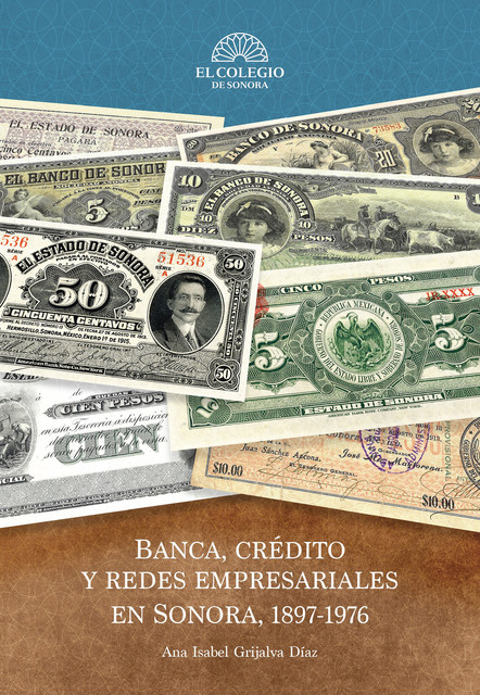 Banca, crédito y redes empresariales en sonora, 1897–1976, Ana Grijalva