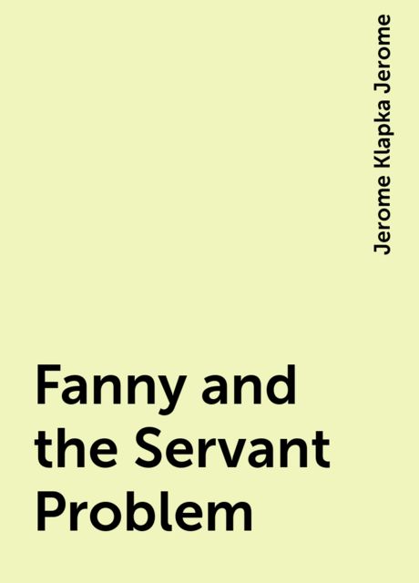 Fanny and the Servant Problem, Jerome Klapka Jerome